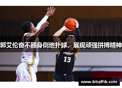 郭艾伦奋不顾身倒地扑球，展现顽强拼搏精神