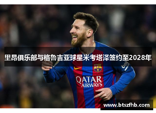 里昂俱乐部与格鲁吉亚球星米考塔泽签约至2028年