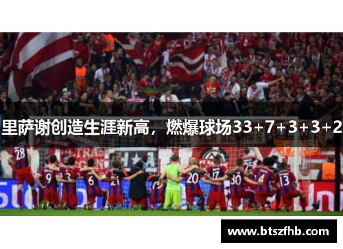 里萨谢创造生涯新高，燃爆球场33+7+3+3+2
